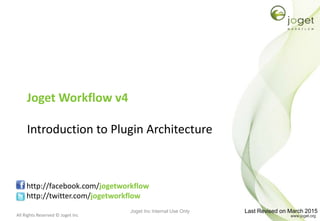 All Rights Reserved © Joget Inc
Joget Workflow v4
Introduction to Plugin Architecture
http://facebook.com/jogetworkflow
http://twitter.com/jogetworkflow
Last Revised on March 2015Joget Inc Internal Use Only
 