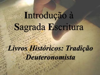 Introdução à
Sagrada Escritura
Livros Históricos: Tradição
Deuteronomista
 