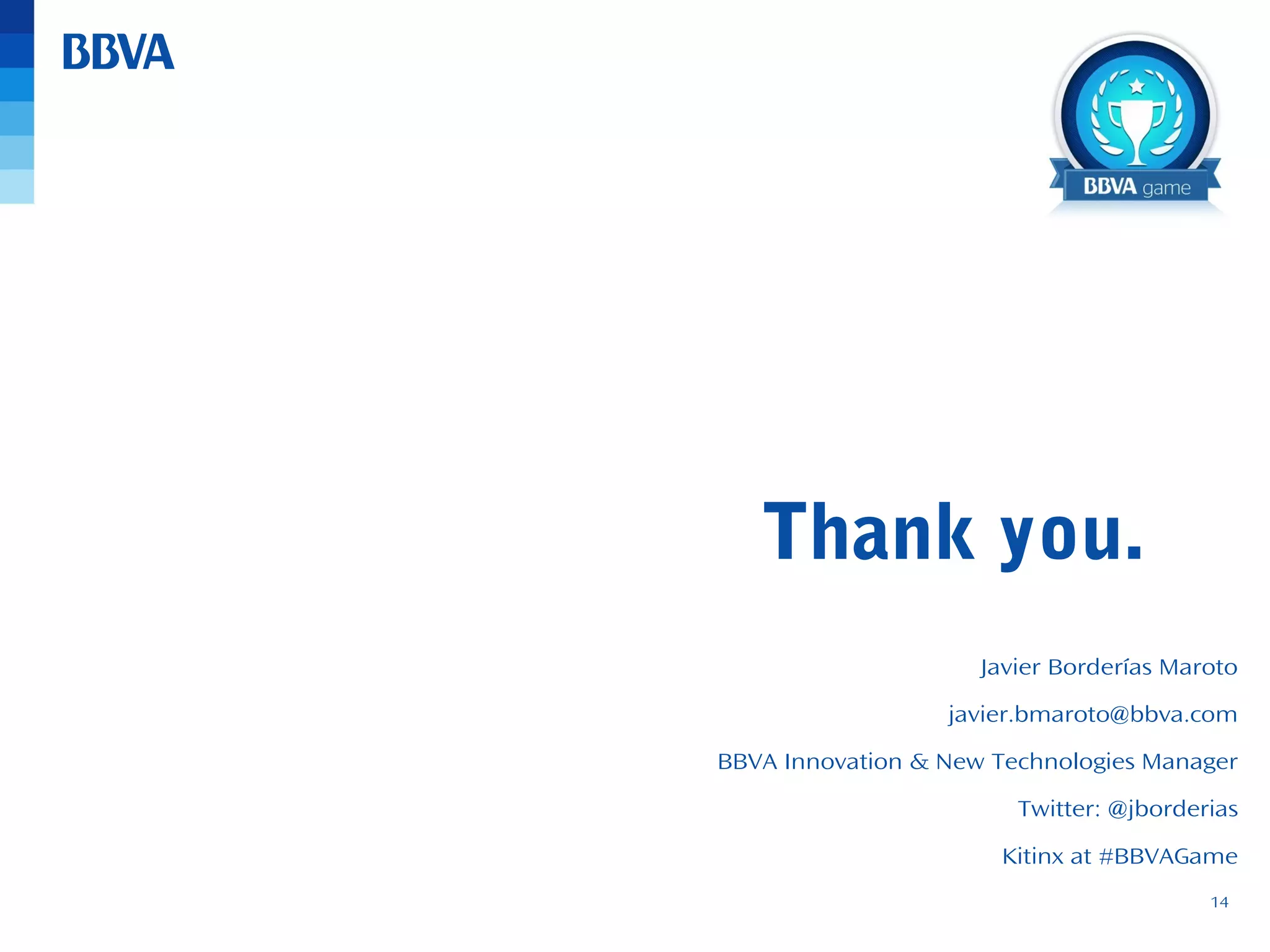 Thank you.
Javier Borderías Maroto
javier.bmaroto@bbva.com
BBVA Innovation & New Technologies Manager
Twitter: @jborderias
Kitinx at #BBVAGame
14

 