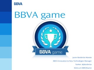 BBVA game

Javier Borderías Maroto
BBVA Innovation & New Technologies Manager
Twitter: @jborderias
Kitinx at #BBVAGame

 