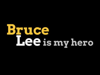 Bruce
Leeis my hero
 