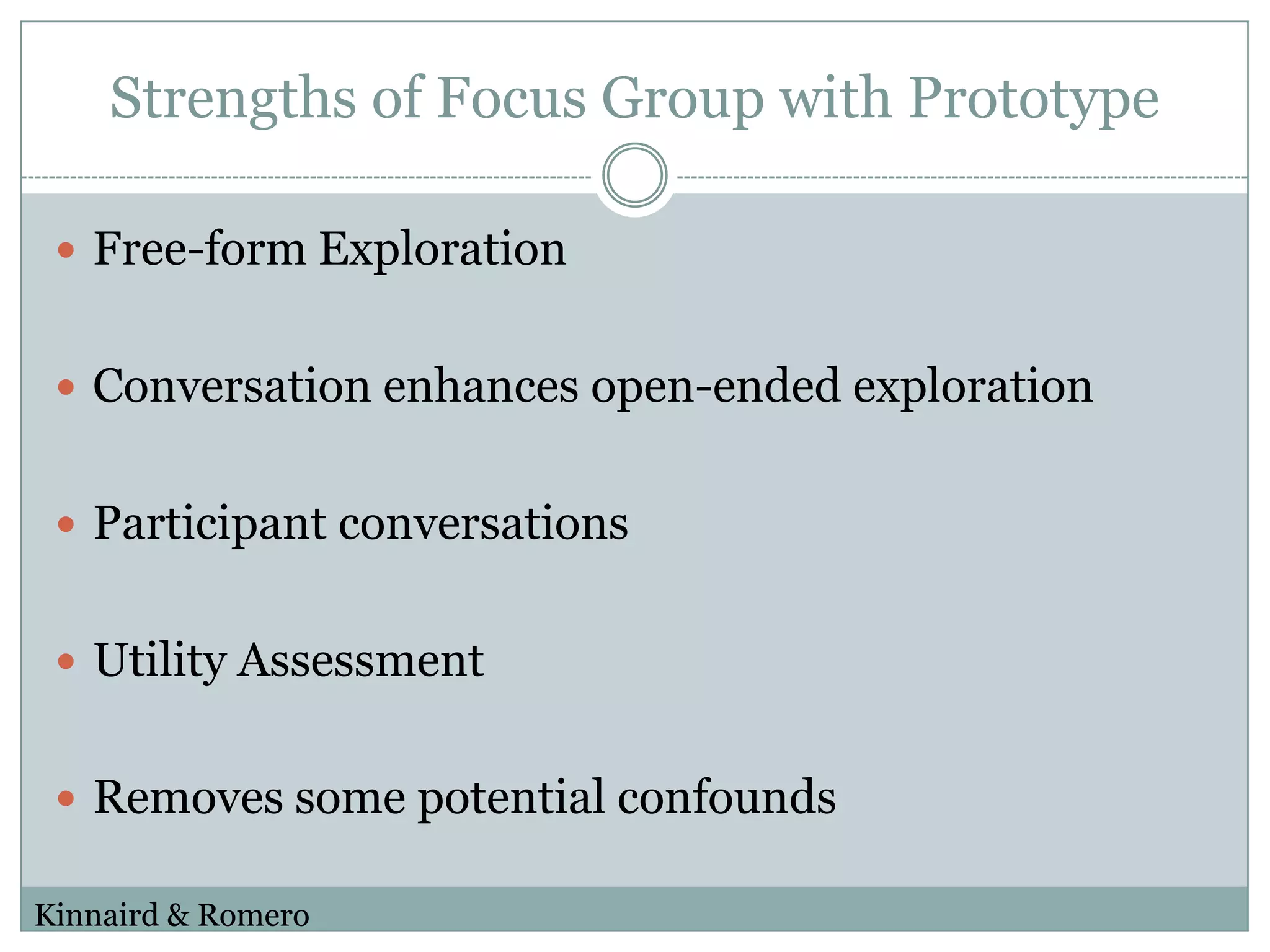 Strengths of Focus Group with PrototypeFree-form ExplorationConversation enhances open-ended explorationParticipant conversationsUtility AssessmentRemoves some potential confoundsKinnaird & Romero