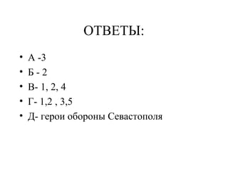 ОТВЕТЫ:
• А -3
• Б - 2
• В- 1, 2, 4
• Г- 1,2 , 3,5
• Д- герои обороны Севастополя
 
