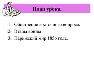 План урока.
1. Обострение восточного вопроса.
2. Этапы войны
3. Парижский мир 1856 года.
 