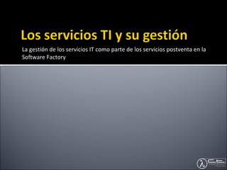 La gestión de los servicios IT como parte de los servicios postventa en la Software Factory