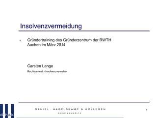 1
Insolvenzvermeidung
- Gründertraining des Gründerzentrum der RWTH
Aachen im März 2014
Carsten Lange
Rechtsanwalt - Insolvenzverwalter
 