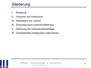 2
Gliederung
I. Einleitung
II. Ursachen von Insolvenzen
III. Krisenarten und -verlauf
IV. Eckpunkte eines Insolvenzverfahrens
V. Steuerung des Unternehmenserfolges
VI. Charakteristika erfolgreicher Unternehmen
 