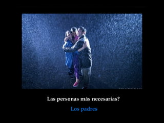 Las personas más necesarias?  Los padres 