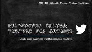 Networking Online:
Twitter for Authors
Leigh-Anne Lawrence @writenowsocial
2017 Bay to Ocean Writers Conference
 