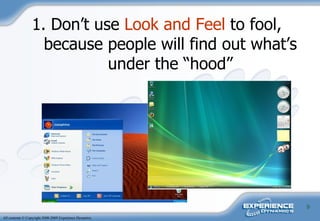 1. Don’t use  Look and Feel  to fool, because people will find out what’s under the “hood” 