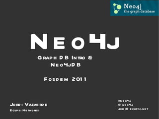 Neo4j Graph DB Intro &  Neo4j DB Fosdem 2011 #neo4j @neo4j [email_address] Jordi Valverde Eclipsi Networks 
