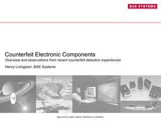 Counterfeit Electronic Components Overview and observations from recent counterfeit detection experiences Henry Livingston, BAE Systems 