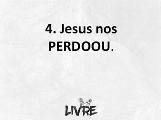 4. Jesus nos
PERDOOU.
 