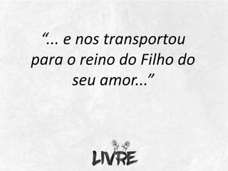“... e nos transportou
para o reino do Filho do
seu amor...”
 