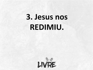 3. Jesus nos
REDIMIU.
 