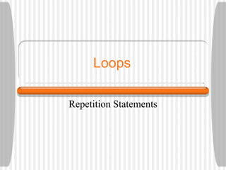 Loops
Repetition Statements
 