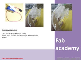 Summary project loom

1-the manufacture of items in acrylic.
2-work is the accuracy and efficiency of the control wire
models

                                                            Fab
                                                            academy
                                                            UNIVERSIDAD    NACIONAL     DE    INGENIERÍA
CLASS 15: Machine Design Wed (May 2)                        FACULTAD DE ARQUITECTURA, URBANISMO Y ARTES
 