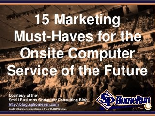 SPHomeRun.com
Courtesy of the
Small Business Computer Consulting Blog
http://blog.sphomerun.com
15 Marketing
Must-Haves for the
Onsite Computer
Service of the Future
Creative Commons Image Source: Flickr BUILDWindows
 