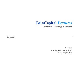 Confidential
BainCapital Ventures
Matt Harris
mharris@baincapitalventures.com
Phone: (212) 822 2910
Financial Technology & Services
 
