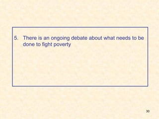 5. There is an ongoing debate about what needs to be done to fight poverty 