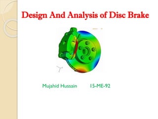 Design And Analysis of Disc Brake
Mujahid Hussain 15-ME-92
 