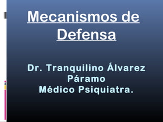 Dr. Tranquilino Álvarez
Páramo
Médico Psiquiatra.
Mecanismos de
Defensa
 