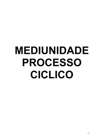 MEDIUNIDADE
 PROCESSO
  CICLICO




          111
 