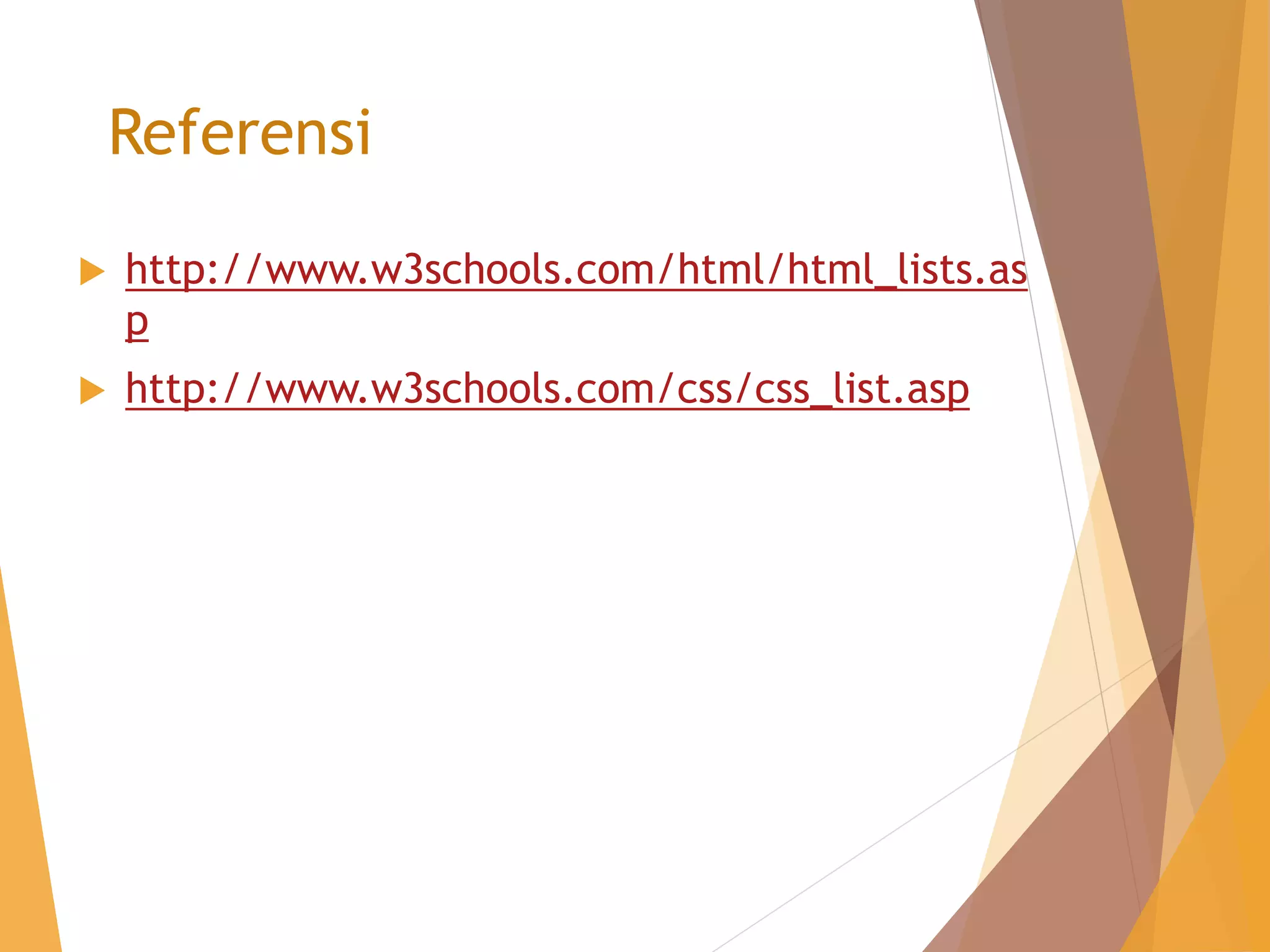 Referensi
 http://www.w3schools.com/html/html_lists.as
p
 http://www.w3schools.com/css/css_list.asp
 