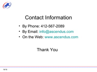 Contact Information By Phone: 412-567-2089 By Email:  [email_address] On the Web:  www.ascendus.com Thank You 