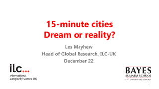 15-minute cities
Dream or reality?
Les Mayhew
Head of Global Research, ILC-UK
December 22
1
 