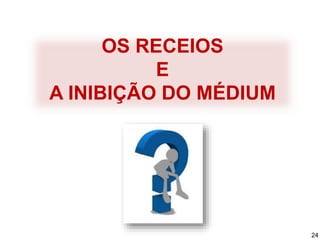 OS RECEIOS
E
A INIBIÇÃO DO MÉDIUM
24
 