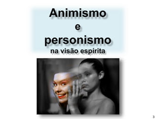 Animismo
e
personismo
na visão espírita
3
 