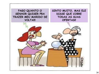 PAGO QUANTO O
SENHOR QUISER PRA
TRAZER MEU MARIDO DE
VOLTA!!!
SINTO MUITO, MAS ELE
DISSE QUE COBRE
TODAS AS SUAS
OFERTAS!!
34
 