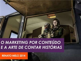 O MARKETING POR CONTEÚDO
E A ARTE DE CONTAR HISTÓRIAS
RENATO MELO 2014
 