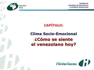 Monitor
País
Unidad de
Estudios de Coyuntura
y Análisis Situacional
CAPÍTULO:
Clima Socio-Emocional
¿Cómo se siente
el venezolano hoy?
 