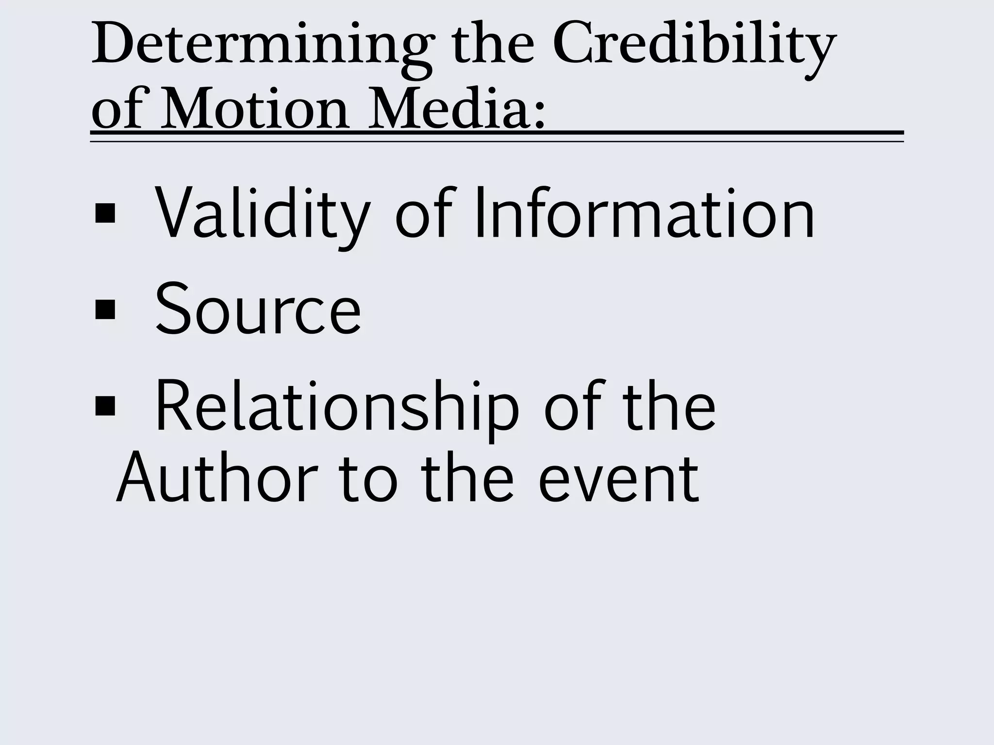 Determining the Credibility
of Motion Media:
 Validity of Information
 Source
 Relationship of the
Author to the event
 