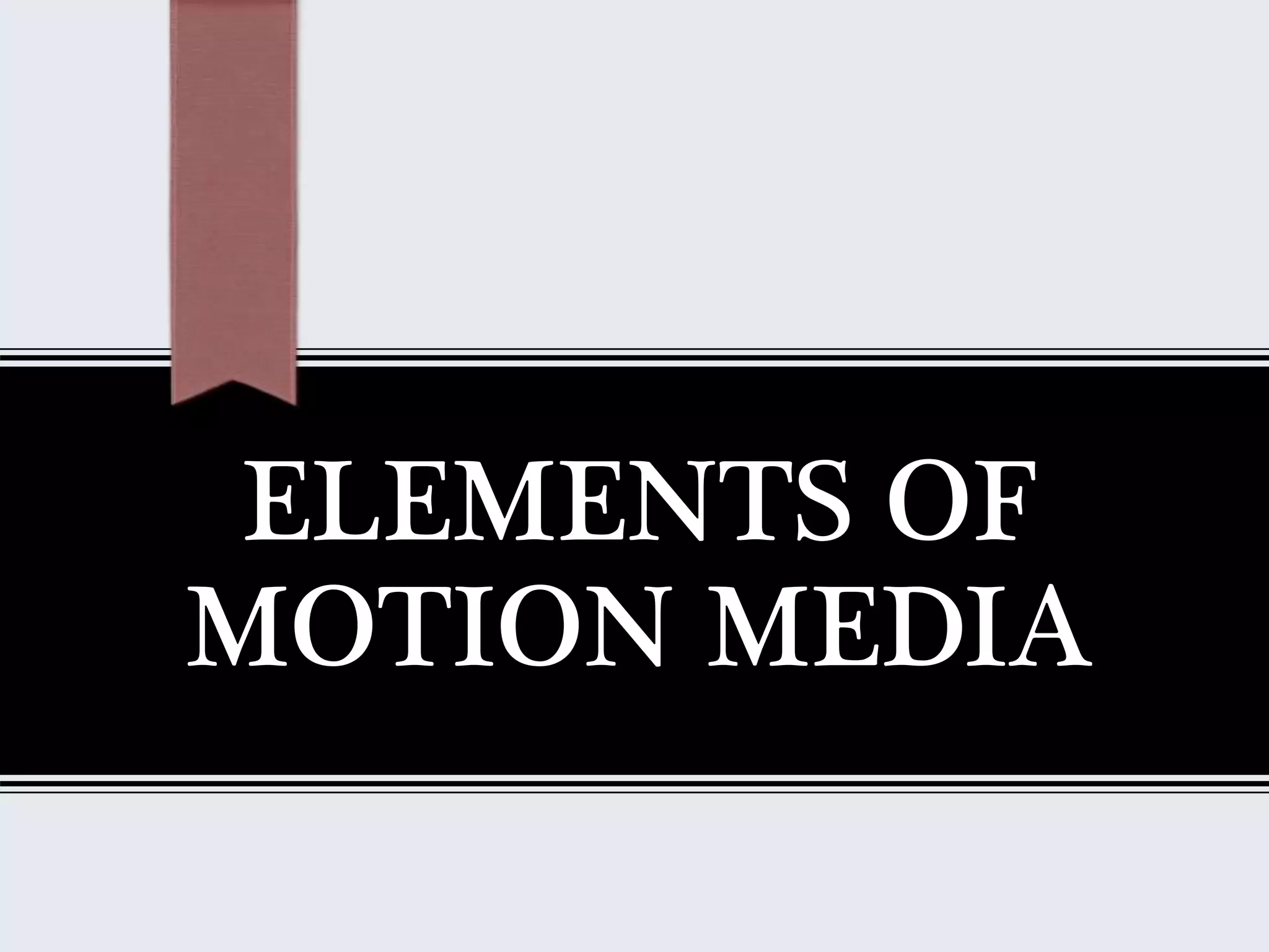 ELEMENTS OF
MOTION MEDIA
 