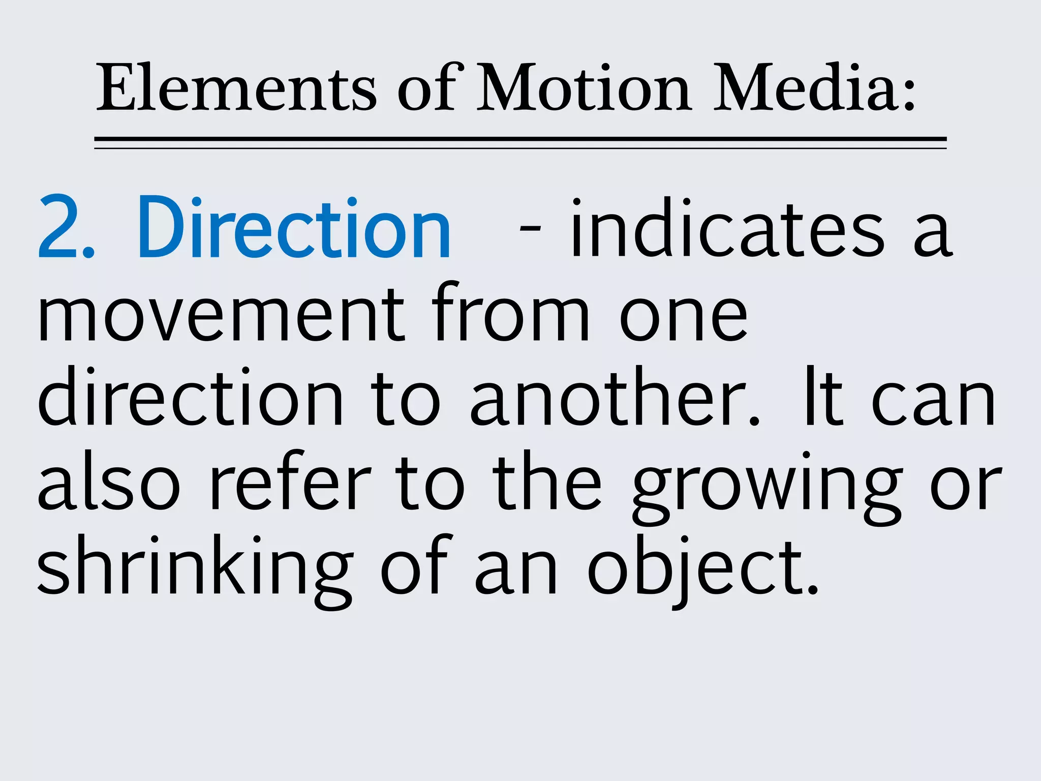 Elements of Motion Media:
2. Direction - indicates a
movement from one
direction to another. It can
also refer to the growing or
shrinking of an object.
 