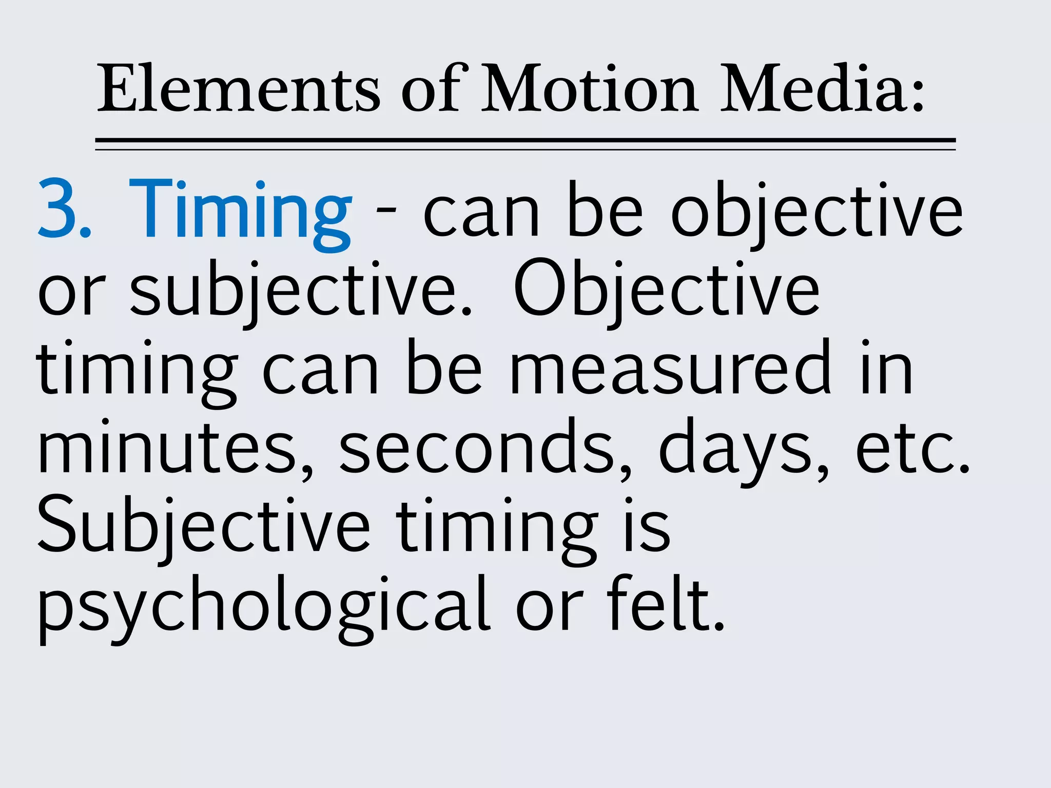 Elements of Motion Media:
3. Timing - can be objective
or subjective. Objective
timing can be measured in
minutes, seconds, days, etc.
Subjective timing is
psychological or felt.
 