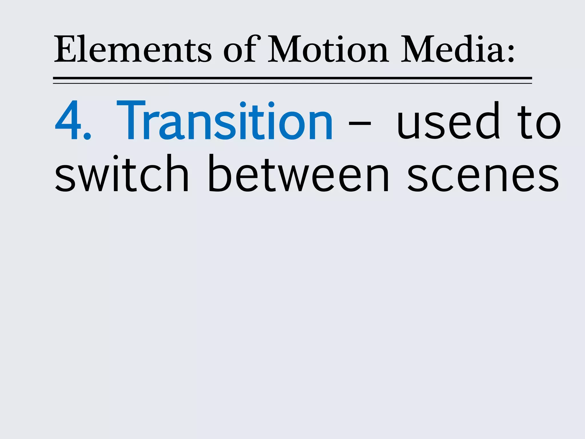 Elements of Motion Media:
4. Transition – used to
switch between scenes
 