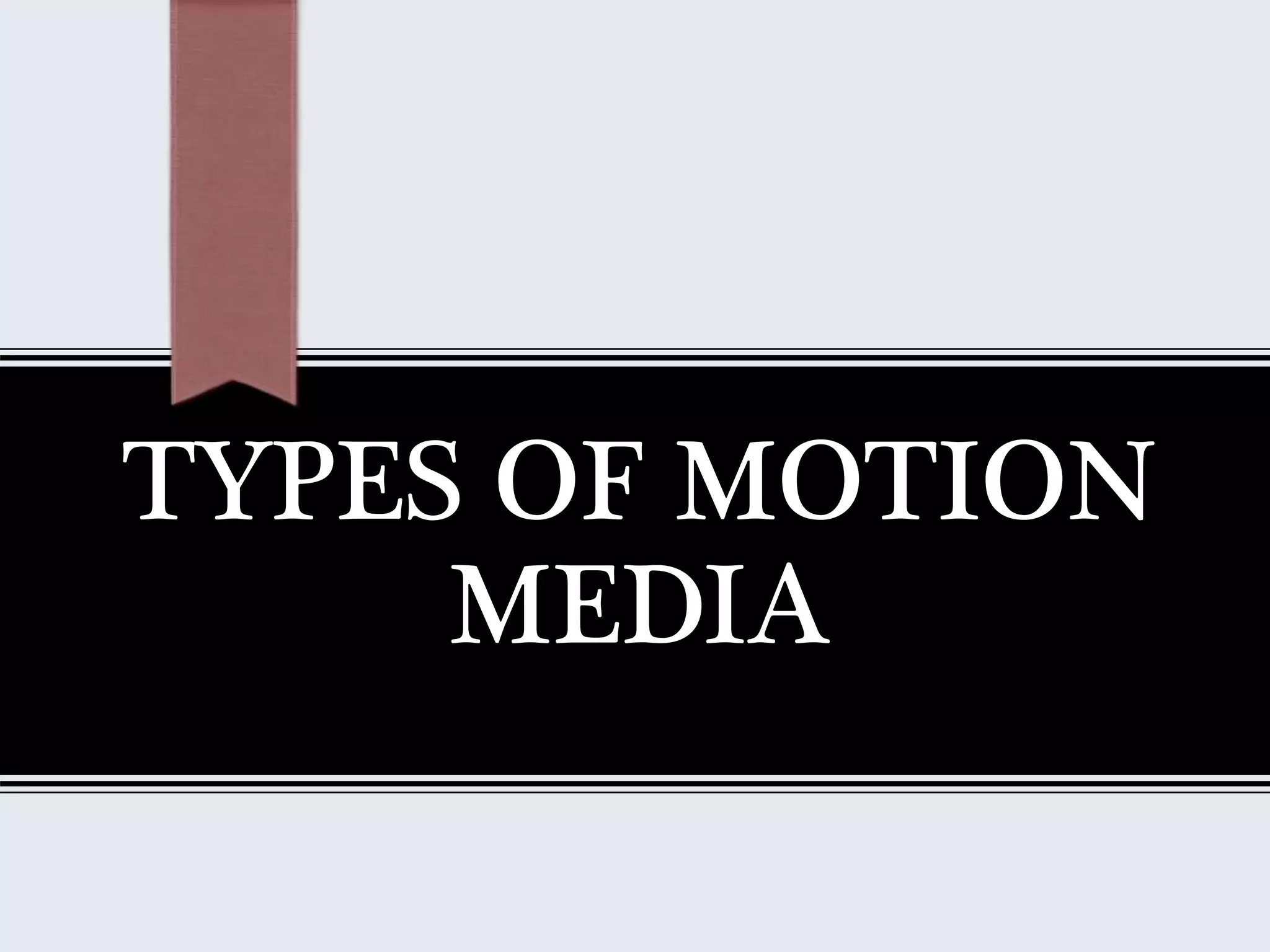TYPES OF MOTION
MEDIA
 