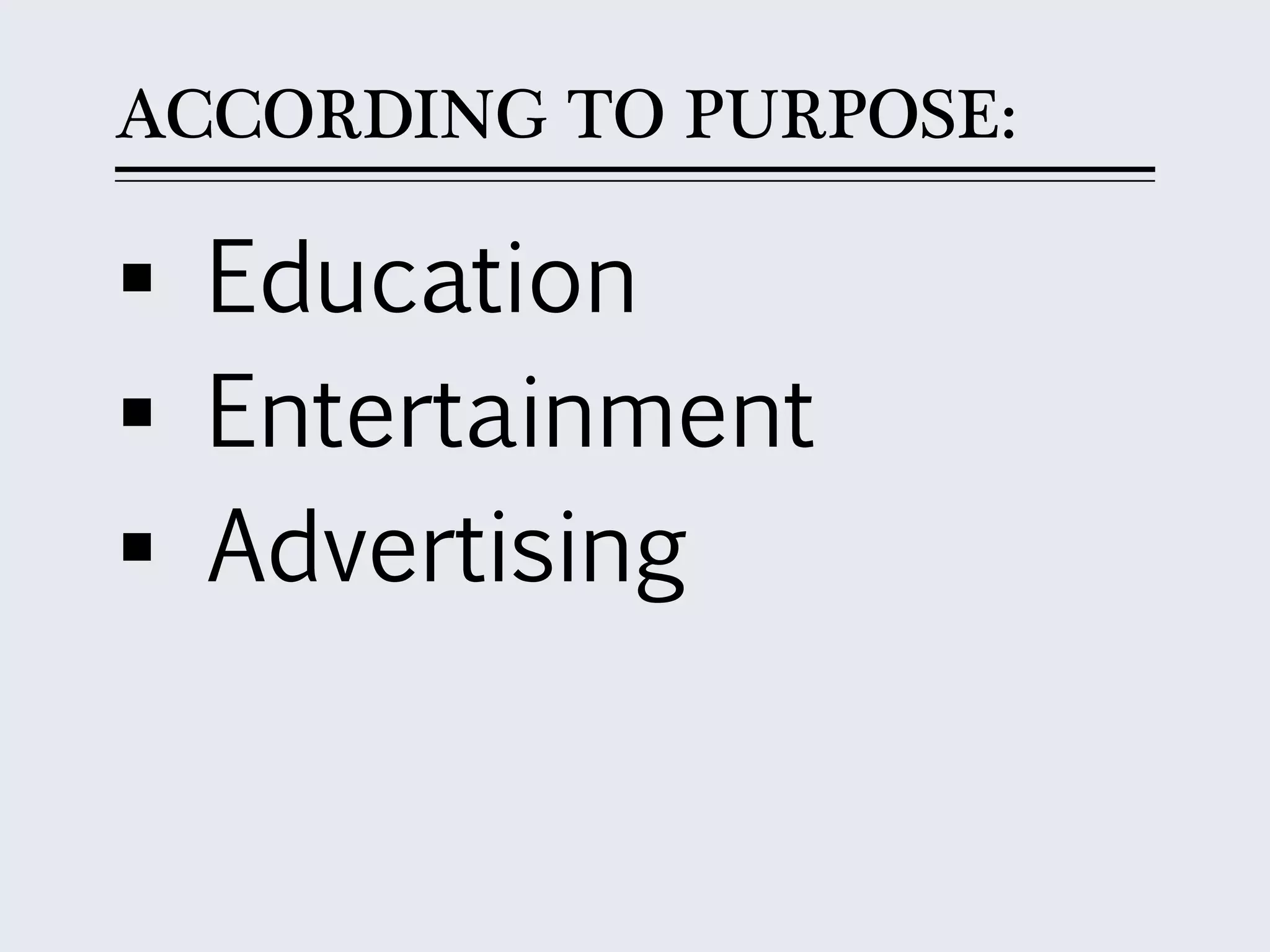 ACCORDING TO PURPOSE:
 Education
 Entertainment
 Advertising
 