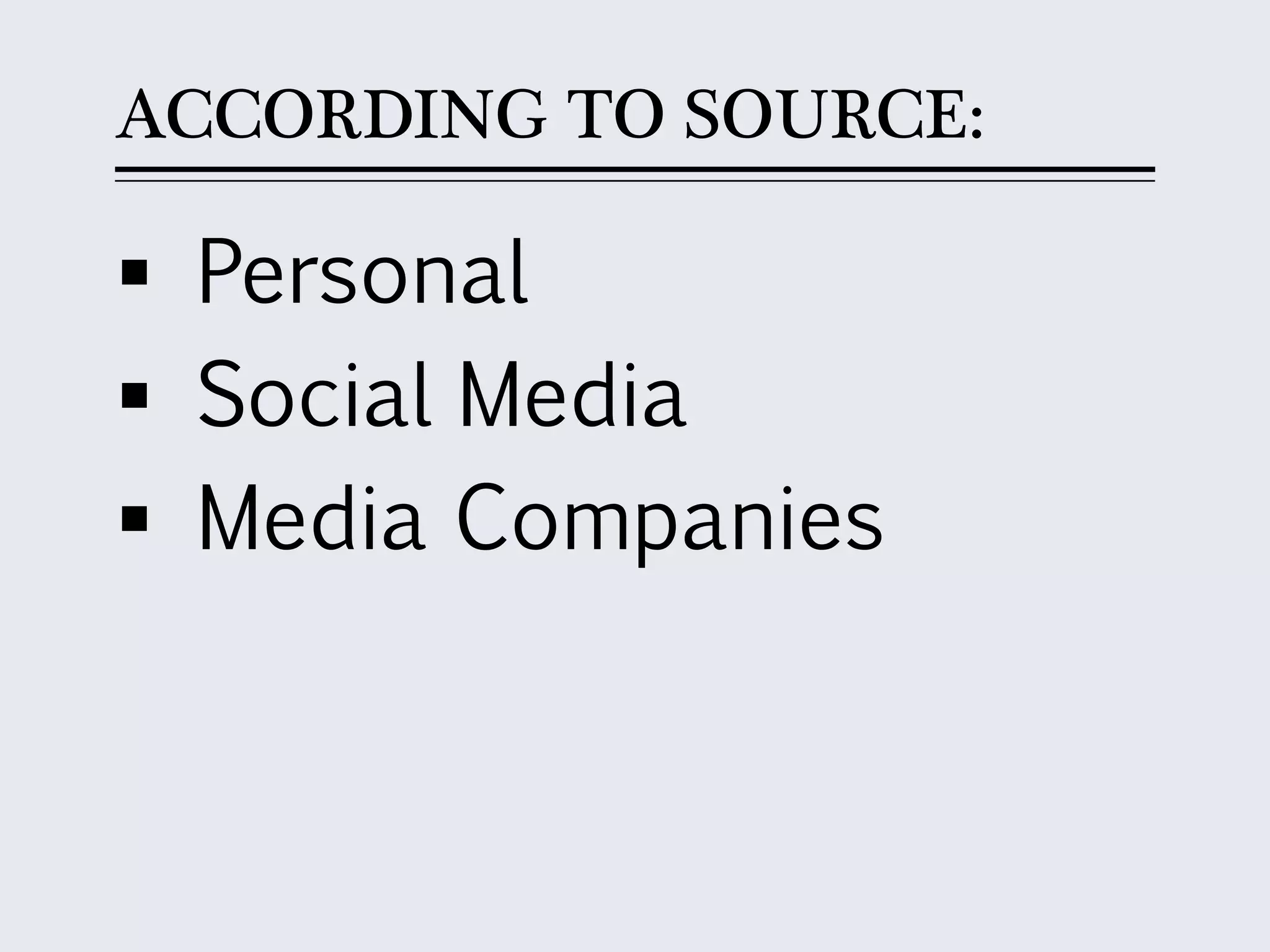 ACCORDING TO SOURCE:
 Personal
 Social Media
 Media Companies
 