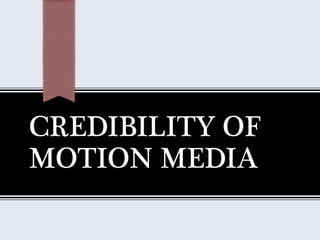 CREDIBILITY OF
MOTION MEDIA
 