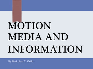 MOTION
MEDIA AND
INFORMATION
By: Mark Jhon C. Oxillo
 