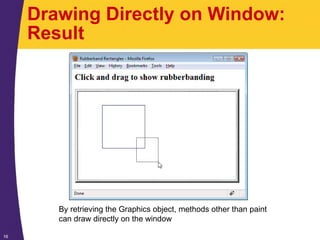 16
Drawing Directly on Window:
Result
By retrieving the Graphics object, methods other than paint
can draw directly on the window
 
