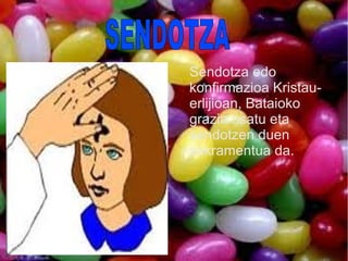 Sendotza edo
konfirmazioa Kristau-
erlijioan, Bataioko
grazia osatu eta
sendotzen duen
sakramentua da.
 