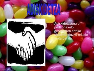 Adiskidetasuna bi
pertsona edo
gehiagoren arteko
atxikimenduzko erlazio
mota bat da
 