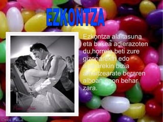 Ezkontza alaitasuna
eta bakea adierazoten
du,horrela beti zure
gizonarekin edo
andrarekin bizia
amaitzearate beraren
alboan egon behar
zara.
 