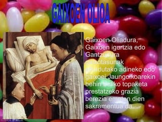 Gaixoen Oliadura,
Gaixoen igurtzia edo
Gantzudura
gaixotasunak
ahuldutako adineko edo
gaixoei Jaungoikoarekin
behin betiko topaketa
prestatzeko grazia
berezia ematen dien
sakramentua da.
 